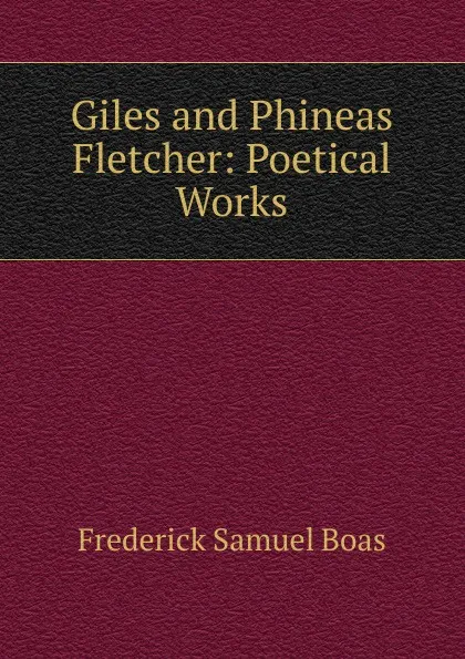 Обложка книги Giles and Phineas Fletcher: Poetical Works, Frederick Samuel Boas