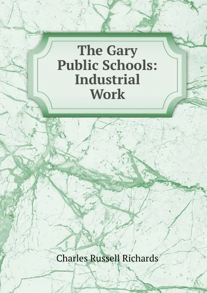 Обложка книги The Gary Public Schools: Industrial Work, Charles Russell Richards