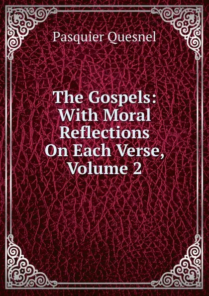 Обложка книги The Gospels: With Moral Reflections On Each Verse, Volume 2, Pasquier Quesnel