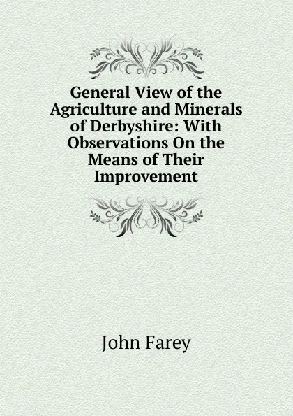 Обложка книги General View of the Agriculture and Minerals of Derbyshire: With Observations On the Means of Their Improvement, John Farey