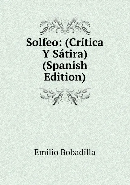 Обложка книги Solfeo: (Critica Y Satira) (Spanish Edition), Emilio Bobadilla