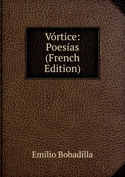 Обложка книги Vortice: Poesias (French Edition), Emilio Bobadilla