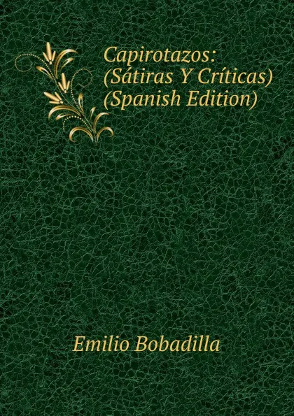 Обложка книги Capirotazos: (Satiras Y Criticas) (Spanish Edition), Emilio Bobadilla