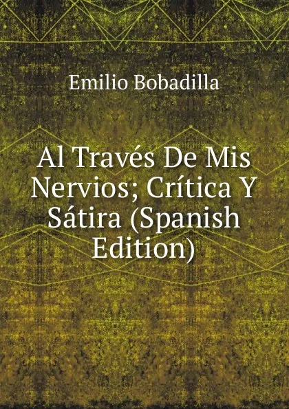 Обложка книги Al Traves De Mis Nervios; Critica Y Satira (Spanish Edition), Emilio Bobadilla