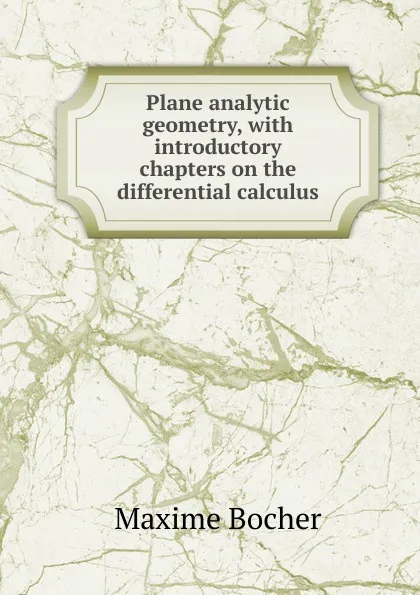 Обложка книги Plane analytic geometry, with introductory chapters on the differential calculus, Maxime Bocher