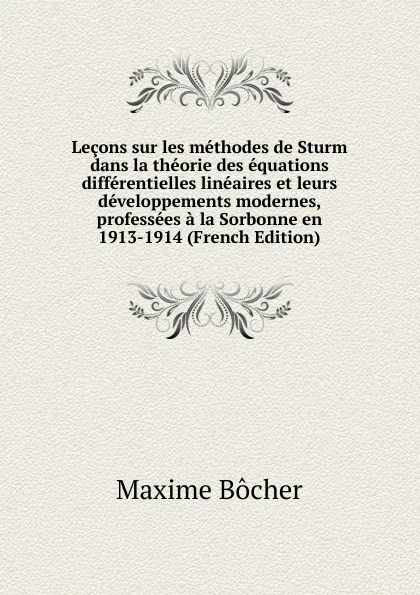 Обложка книги Lecons sur les methodes de Sturm dans la theorie des equations differentielles lineaires et leurs developpements modernes, professees a la Sorbonne en 1913-1914 (French Edition), Maxime Bocher