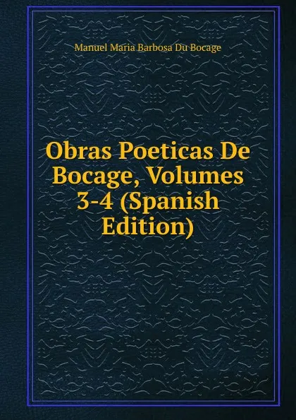 Обложка книги Obras Poeticas De Bocage, Volumes 3-4 (Spanish Edition), Manuel Maria Barbosa du Bocage