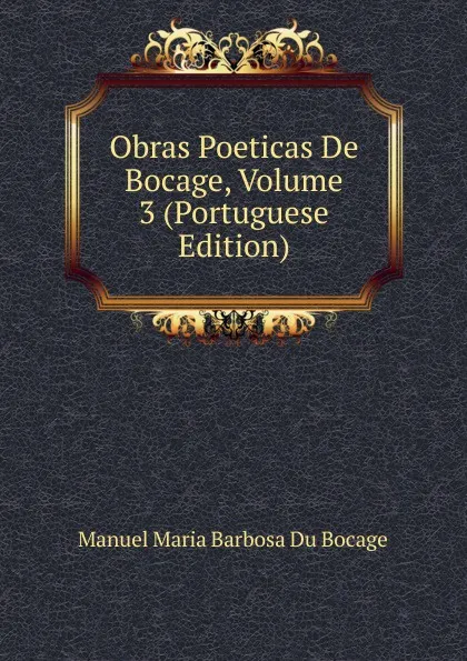 Обложка книги Obras Poeticas De Bocage, Volume 3 (Portuguese Edition), Manuel Maria Barbosa du Bocage