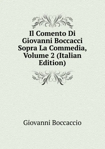 Обложка книги Il Comento Di Giovanni Boccacci Sopra La Commedia, Volume 2 (Italian Edition), Boccaccio Giovanni