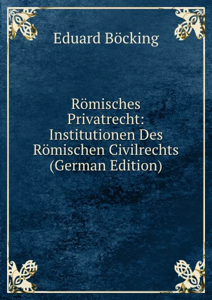Обложка книги Romisches Privatrecht: Institutionen Des Romischen Civilrechts (German Edition), Eduard Böcking