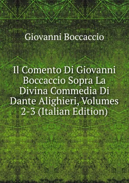 Обложка книги Il Comento Di Giovanni Boccaccio Sopra La Divina Commedia Di Dante Alighieri, Volumes 2-3 (Italian Edition), Boccaccio Giovanni