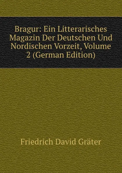 Обложка книги Bragur: Ein Litterarisches Magazin Der Deutschen Und Nordischen Vorzeit, Volume 2 (German Edition), Friedrich David Gräter