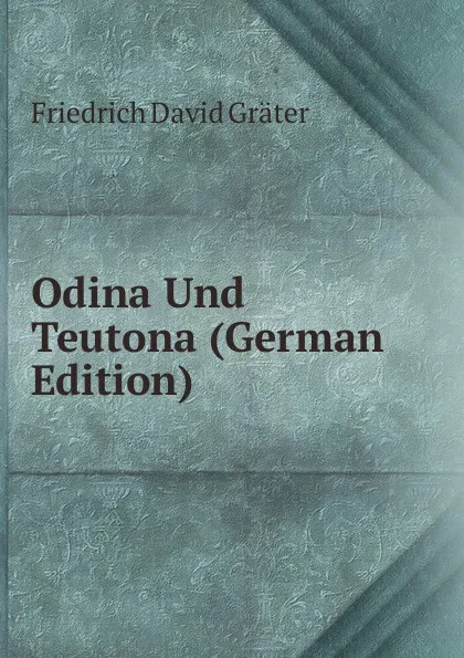 Обложка книги Odina Und Teutona (German Edition), Friedrich David Gräter