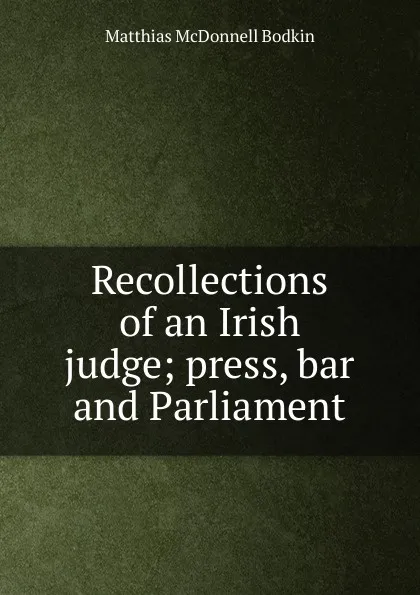 Обложка книги Recollections of an Irish judge; press, bar and Parliament, Matthias McDonnell Bodkin