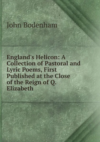 Обложка книги England.s Helicon: A Collection of Pastoral and Lyric Poems, First Published at the Close of the Reign of Q. Elizabeth, John Bodenham