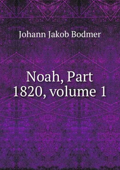 Обложка книги Noah, Part 1820,.volume 1, Johann Jakob Bodmer