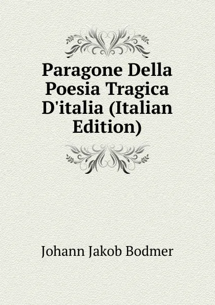 Обложка книги Paragone Della Poesia Tragica D.italia (Italian Edition), Johann Jakob Bodmer