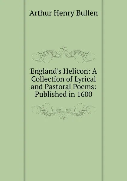 Обложка книги England.s Helicon: A Collection of Lyrical and Pastoral Poems: Published in 1600, Arthur Henry Bullen