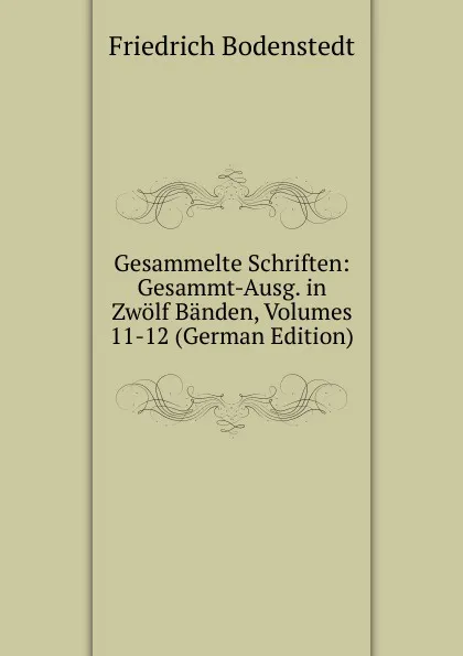 Обложка книги Gesammelte Schriften: Gesammt-Ausg. in Zwolf Banden, Volumes 11-12 (German Edition), Friedrich Bodenstedt