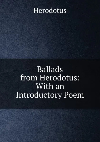 Обложка книги Ballads from Herodotus: With an Introductory Poem, Herodotus