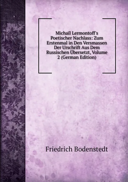 Обложка книги Michail Lermontoff.s Poetischer Nachlass: Zum Erstenmal in Den Versmassen Der Urschrift Aus Dem Russischen Ubersetzt, Volume 2 (German Edition), Friedrich Bodenstedt