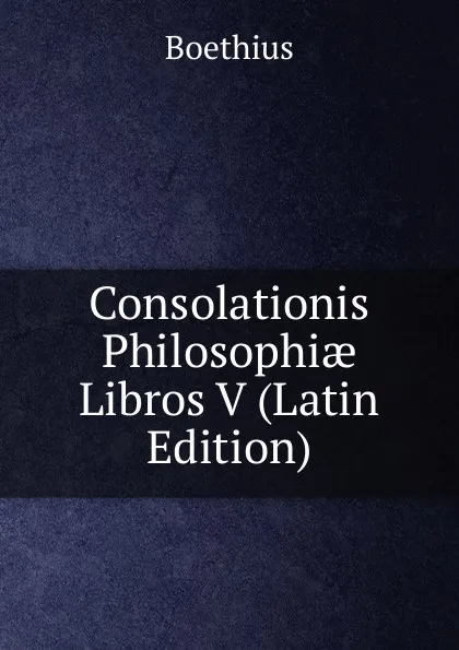 Обложка книги Consolationis Philosophiae Libros V (Latin Edition), Boethius