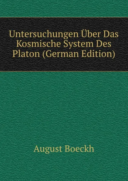 Обложка книги Untersuchungen Uber Das Kosmische System Des Platon (German Edition), August Boeckh