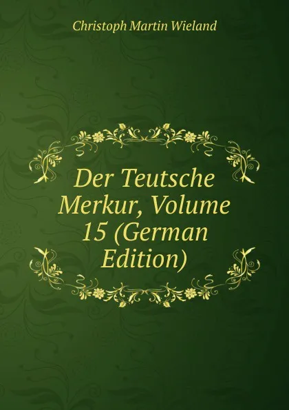 Обложка книги Der Teutsche Merkur, Volume 15 (German Edition), C.M. Wieland