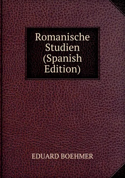 Обложка книги Romanische Studien (Spanish Edition), Eduard Boehmer