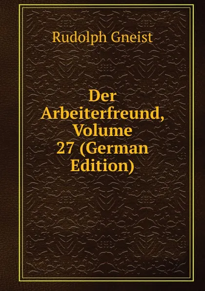 Обложка книги Der Arbeiterfreund, Volume 27 (German Edition), Rudolph Gneist