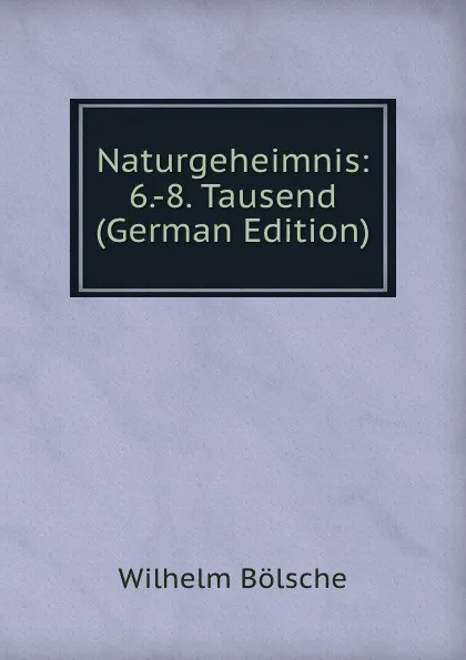 Обложка книги Naturgeheimnis: 6.-8. Tausend (German Edition), Wilhelm Bolsche