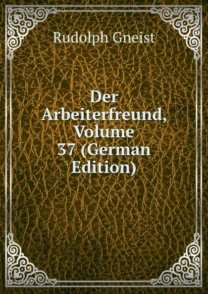 Обложка книги Der Arbeiterfreund, Volume 37 (German Edition), Rudolph Gneist