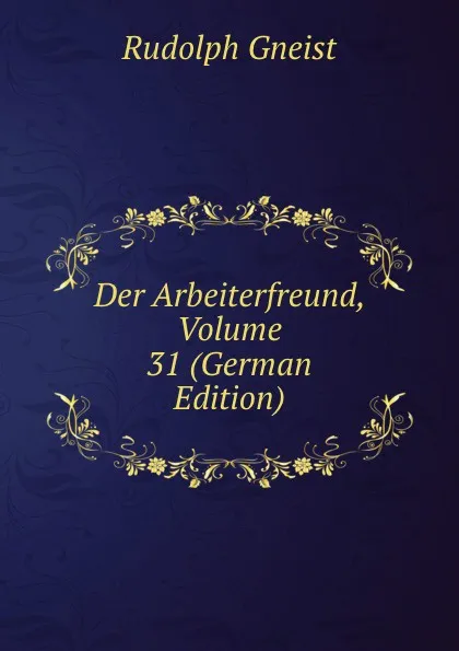 Обложка книги Der Arbeiterfreund, Volume 31 (German Edition), Rudolph Gneist