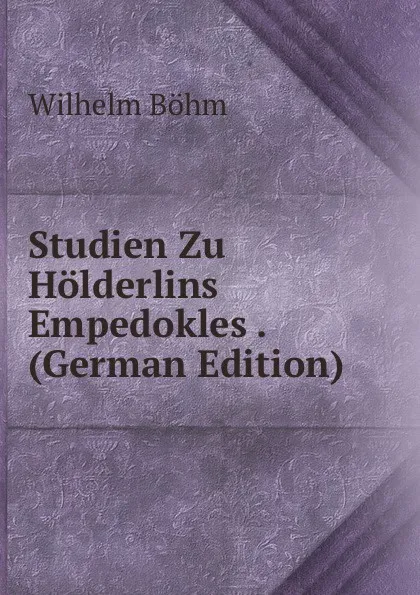 Обложка книги Studien Zu Holderlins Empedokles . (German Edition), Wilhelm Böhm