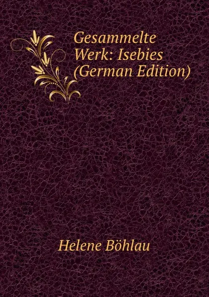 Обложка книги Gesammelte Werk: Isebies (German Edition), Helene Böhlau