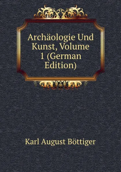 Обложка книги Archaologie Und Kunst, Volume 1 (German Edition), Karl August Böttiger