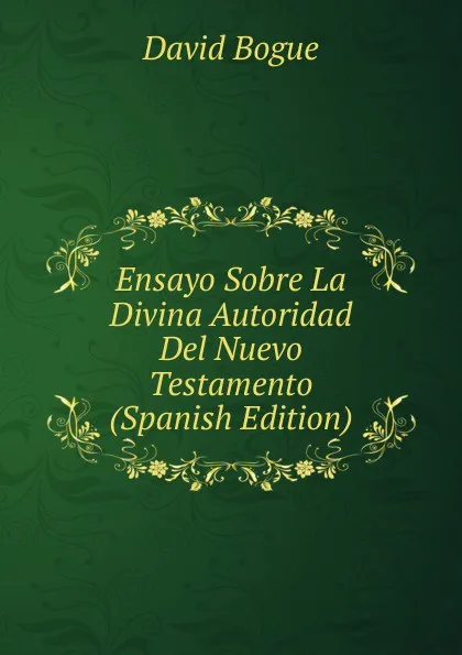 Обложка книги Ensayo Sobre La Divina Autoridad Del Nuevo Testamento (Spanish Edition), David Bogue