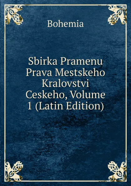 Обложка книги Sbirka Pramenu Prava Mestskeho Kralovstvi Ceskeho, Volume 1 (Latin Edition), Bohemia