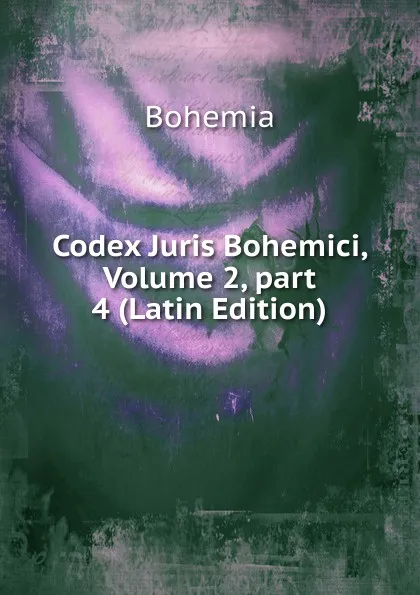 Обложка книги Codex Juris Bohemici, Volume 2,.part 4 (Latin Edition), Bohemia