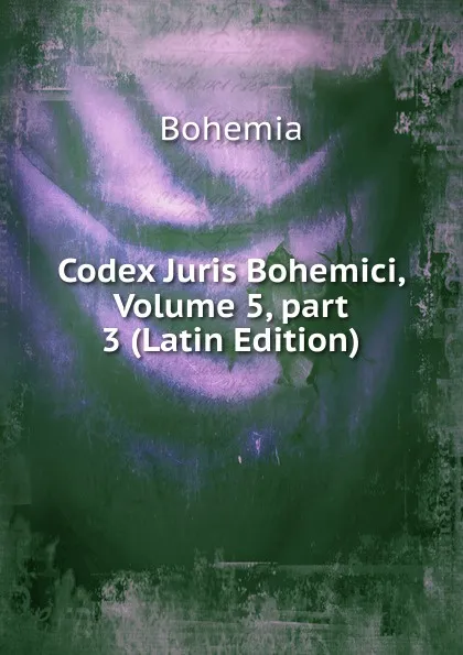 Обложка книги Codex Juris Bohemici, Volume 5,.part 3 (Latin Edition), Bohemia