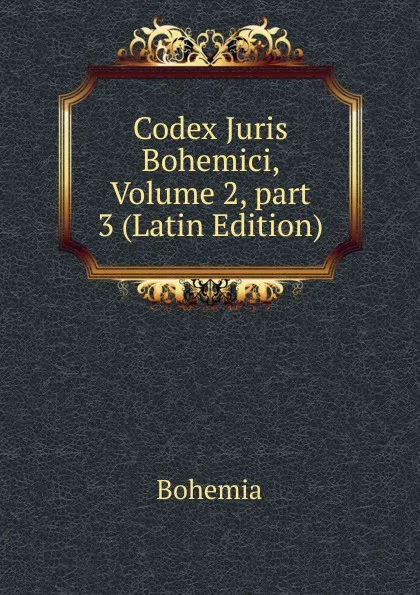 Обложка книги Codex Juris Bohemici, Volume 2,.part 3 (Latin Edition), Bohemia