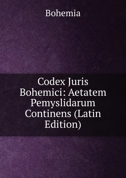 Обложка книги Codex Juris Bohemici: Aetatem Pemyslidarum Continens (Latin Edition), Bohemia