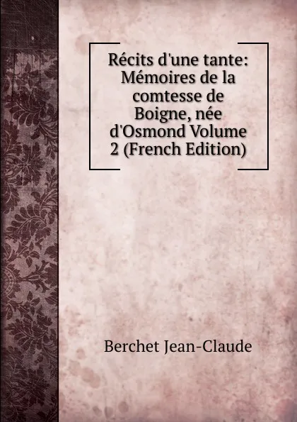 Обложка книги Recits d.une tante: Memoires de la comtesse de Boigne, nee d.Osmond Volume 2 (French Edition), Berchet Jean-Claude