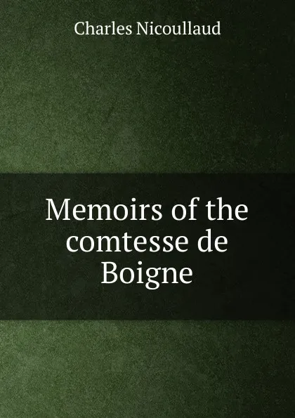 Обложка книги Memoirs of the comtesse de Boigne, Charles Nicoullaud