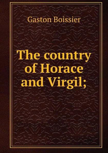 Обложка книги The country of Horace and Virgil;, Gaston Boissier