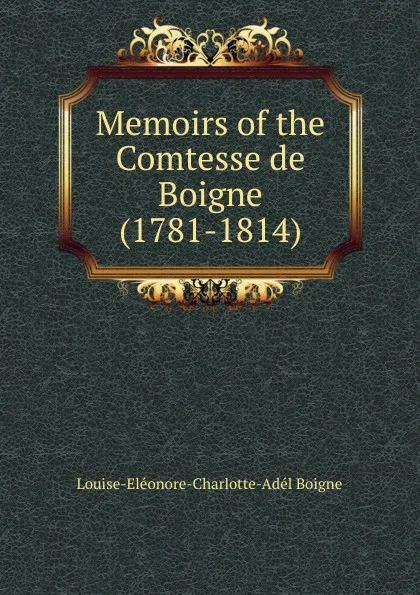 Обложка книги Memoirs of the Comtesse de Boigne (1781-1814), Louise-Eléonore-Charlotte-Adél Boigne