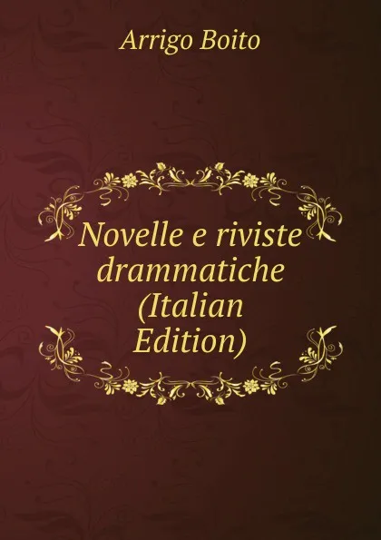 Обложка книги Novelle e riviste drammatiche (Italian Edition), Arrigo Boito