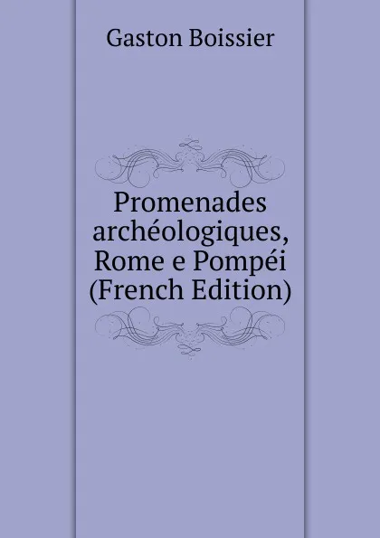 Обложка книги Promenades archeologiques, Rome e Pompei (French Edition), Gaston Boissier