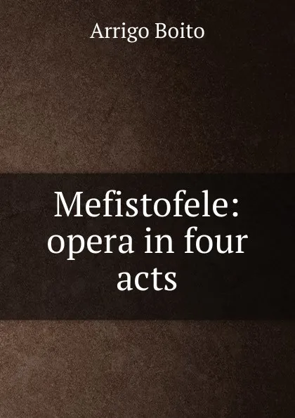 Обложка книги Mefistofele: opera in four acts, Arrigo Boito