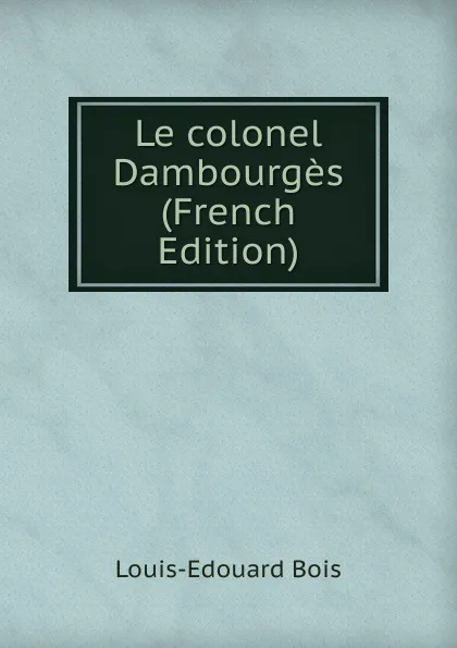 Обложка книги Le colonel Dambourges (French Edition), Louis-Edouard Bois